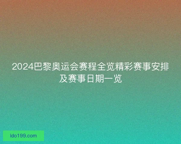 2024巴黎奥运会赛程全览精彩赛事安排及赛事日期一览