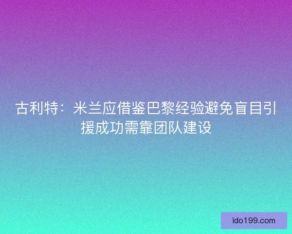 古利特：米兰应借鉴巴黎经验避免盲目引援成功需靠团队建设