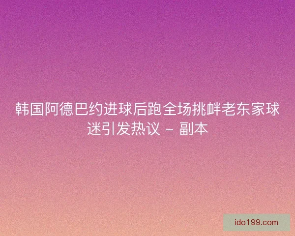 韩国阿德巴约进球后跑全场挑衅老东家球迷引发热议 - 副本