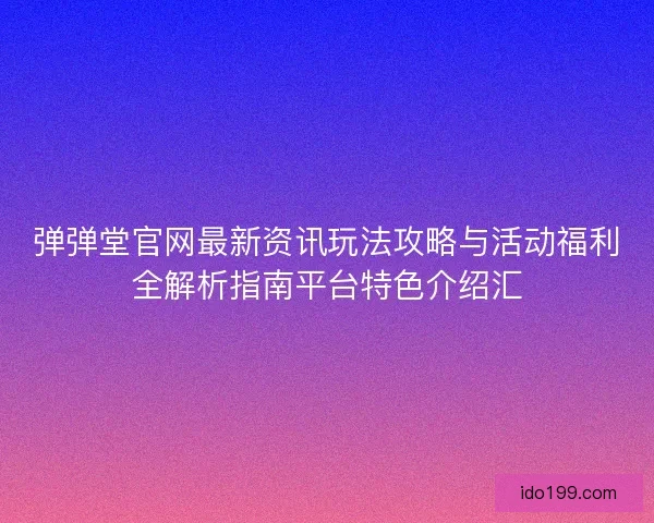 弹弹堂官网最新资讯玩法攻略与活动福利全解析指南平台特色介绍汇