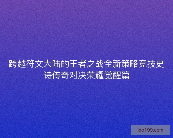 跨越符文大陆的王者之战全新策略竞技史诗传奇对决荣耀觉醒篇