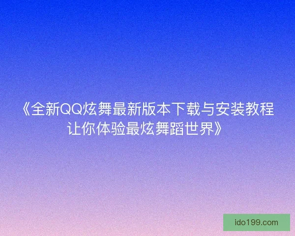 《全新QQ炫舞最新版本下载与安装教程 让你体验最炫舞蹈世界》