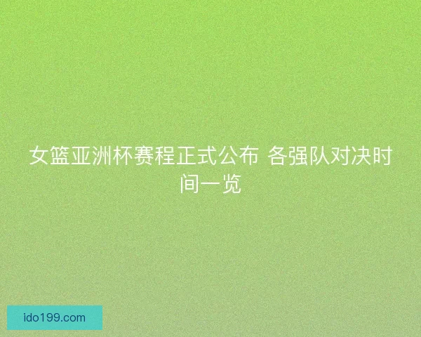 女篮亚洲杯赛程正式公布 各强队对决时间一览