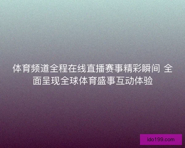 体育频道全程在线直播赛事精彩瞬间 全面呈现全球体育盛事互动体验