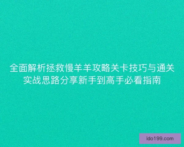 全面解析拯救慢羊羊攻略关卡技巧与通关实战思路分享新手到高手必看指南