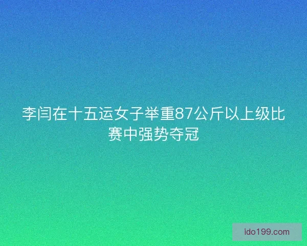 李闫在十五运女子举重87公斤以上级比赛中强势夺冠